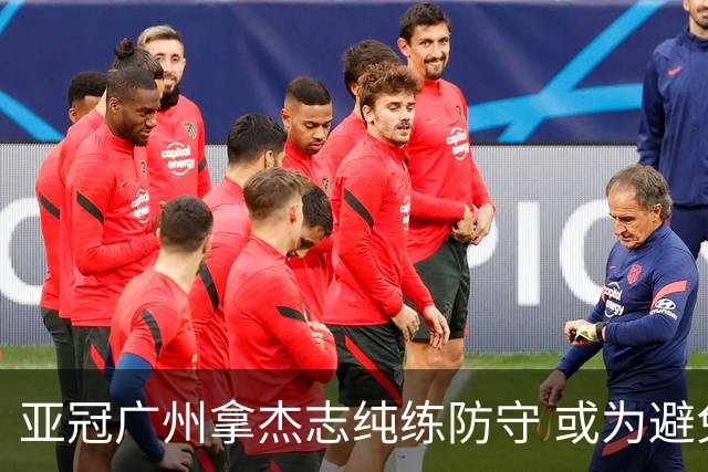 亚冠广州拿杰志纯练防守 或为避免重蹈国安覆辙？